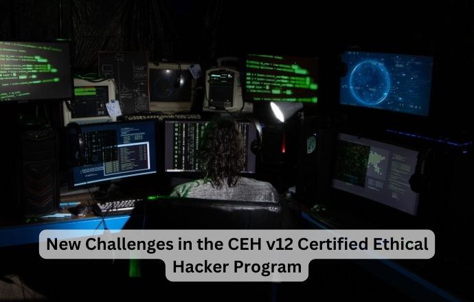 Challenges in the CEH v12 Certified Ethical Hacker Program